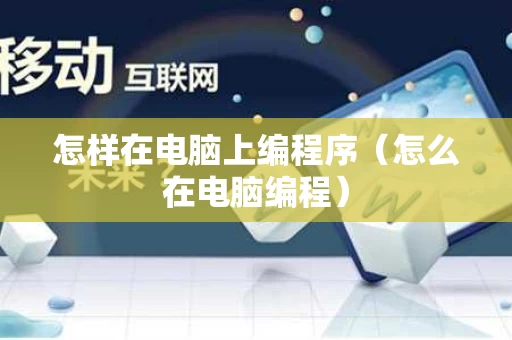 怎样在电脑上编程序（怎么在电脑编程）