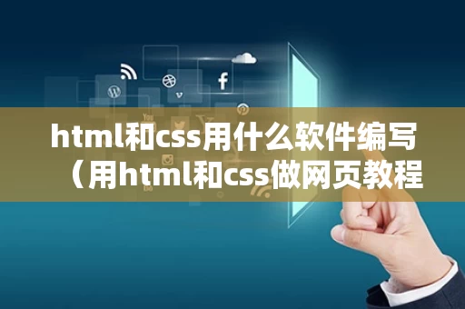 html和css用什么软件编写（用html和css做网页教程）