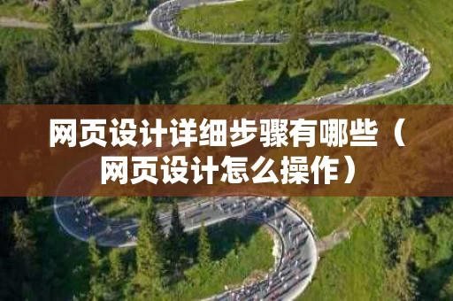 网页设计详细步骤有哪些（网页设计怎么操作）