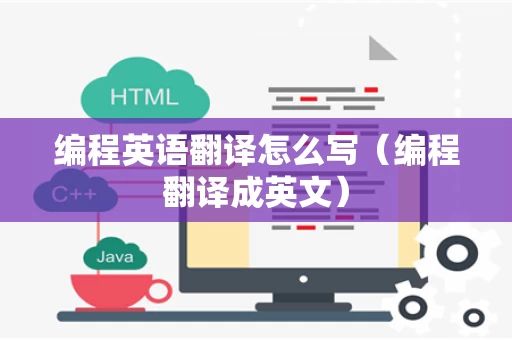 编程英语翻译怎么写（编程翻译成英文）
