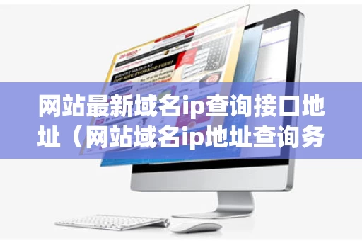 网站最新域名ip查询接口地址（网站域名ip地址查询务器ip查）