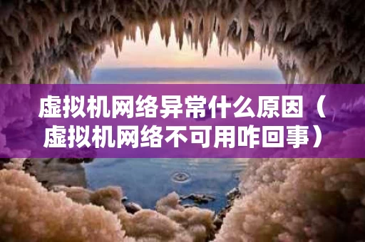 虚拟机网络异常什么原因（虚拟机网络不可用咋回事）