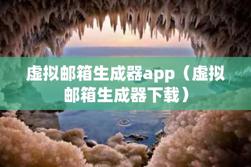 虚拟邮箱生成器app（虚拟邮箱生成器下载）
