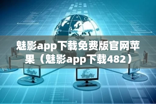 魅影app下载免费版官网苹果（魅影app下载482）