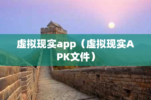 虚拟现实app（虚拟现实APK文件）