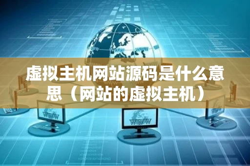 虚拟主机网站源码是什么意思（网站的虚拟主机）
