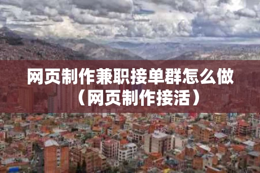 网页制作兼职接单群怎么做（网页制作接活）