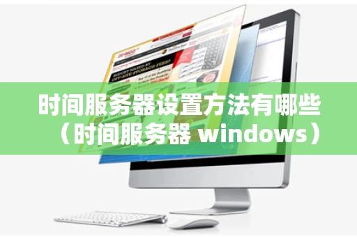 时间服务器设置方法有哪些（时间服务器 windows）