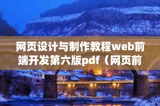 网页设计与制作教程web前端开发第六版pdf（网页前端设计课程）