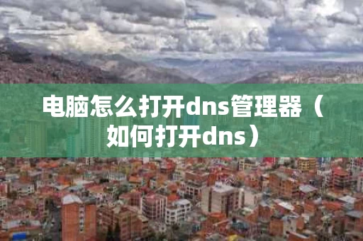 电脑怎么打开dns管理器（如何打开dns）