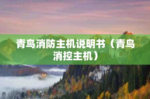 青鸟消防主机说明书（青鸟消控主机）