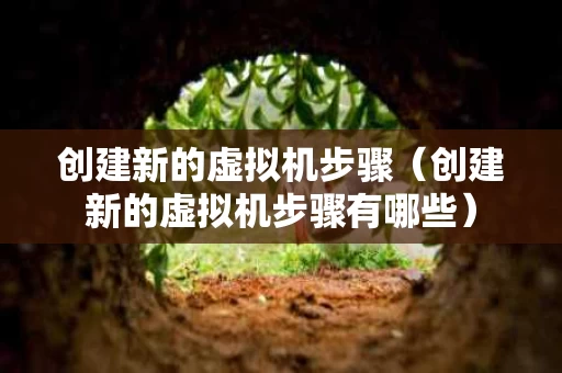 创建新的虚拟机步骤（创建新的虚拟机步骤有哪些）