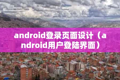 android登录页面设计（android用户登陆界面）