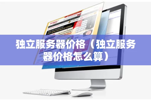 独立服务器价格（独立服务器价格怎么算）