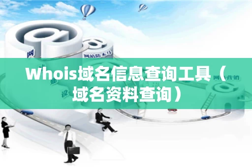 Whois域名信息查询工具（域名资料查询）