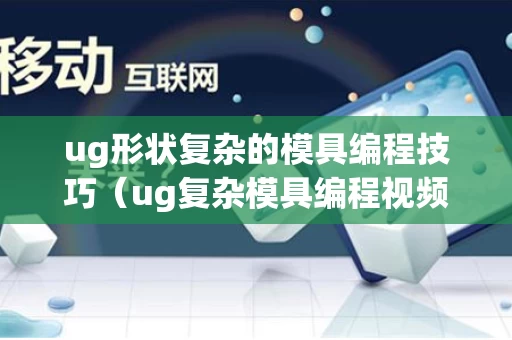 ug形状复杂的模具编程技巧（ug复杂模具编程视频）