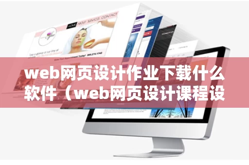 web网页设计作业下载什么软件（web网页设计课程设计）