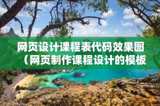网页设计课程表代码效果图（网页制作课程设计的模板）