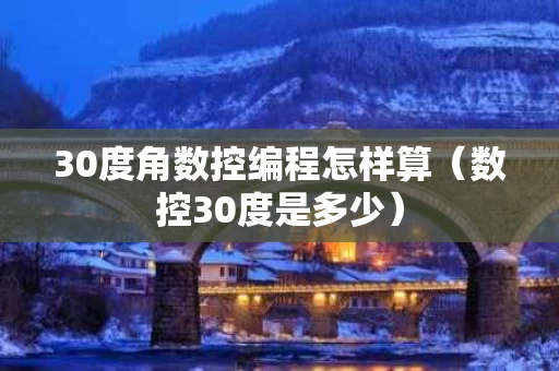 30度角数控编程怎样算（数控30度是多少）