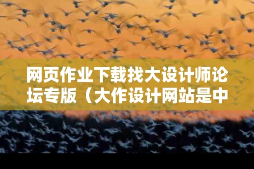 网页作业下载找大设计师论坛专版（大作设计网站是中国的吗）