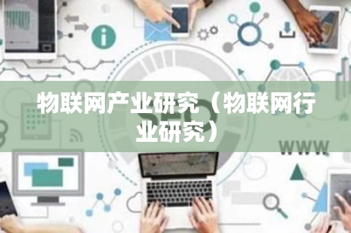 物联网产业研究（物联网行业研究）