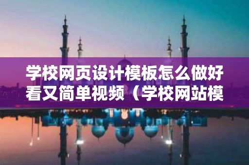 学校网页设计模板怎么做好看又简单视频（学校网站模板html）