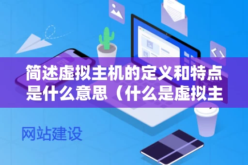 简述虚拟主机的定义和特点是什么意思（什么是虚拟主机及实现原理）