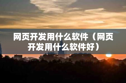 网页开发用什么软件（网页开发用什么软件好）