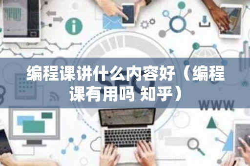 编程课讲什么内容好（编程课有用吗 知乎）