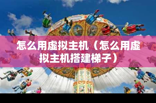 怎么用虚拟主机（怎么用虚拟主机搭建梯子）
