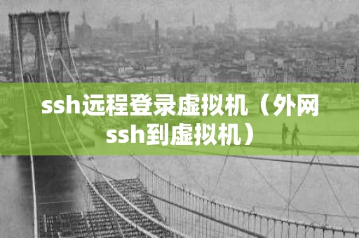ssh远程登录虚拟机（外网ssh到虚拟机）