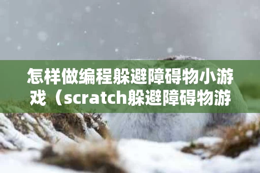 怎样做编程躲避障碍物小游戏（scratch躲避障碍物游戏）