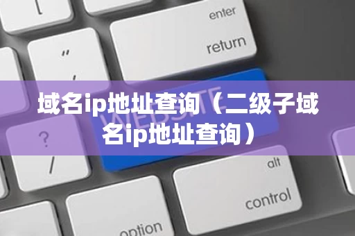 域名ip地址查询（二级子域名ip地址查询）