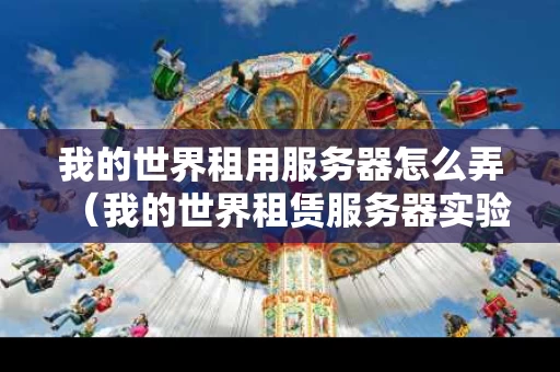 我的世界租用服务器怎么弄（我的世界租赁服务器实验玩法）