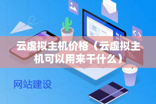云虚拟主机价格（云虚拟主机可以用来干什么）