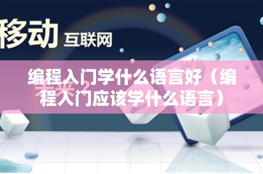 编程入门学什么语言好（编程入门应该学什么语言）