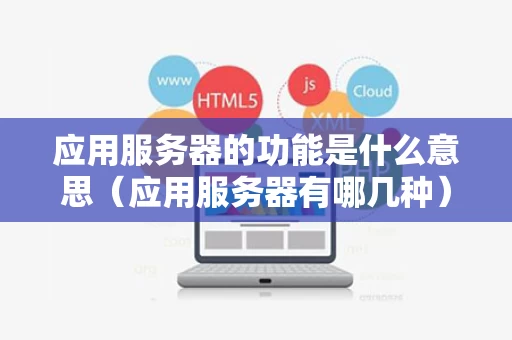 应用服务器的功能是什么意思（应用服务器有哪几种）