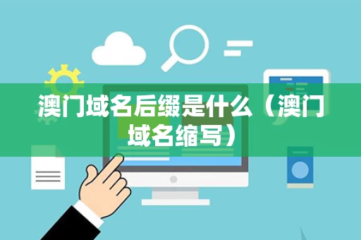 澳门域名后缀是什么（澳门域名缩写）