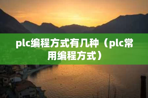 plc编程方式有几种（plc常用编程方式）