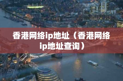 香港网络ip地址（香港网络ip地址查询）