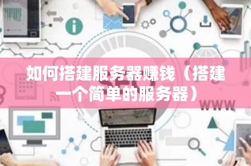 如何搭建服务器赚钱（搭建一个简单的服务器）