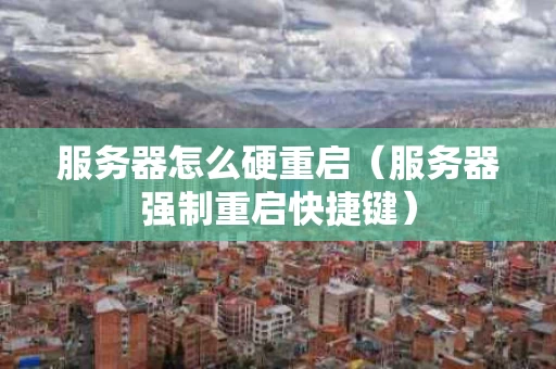 服务器怎么硬重启（服务器强制重启快捷键）