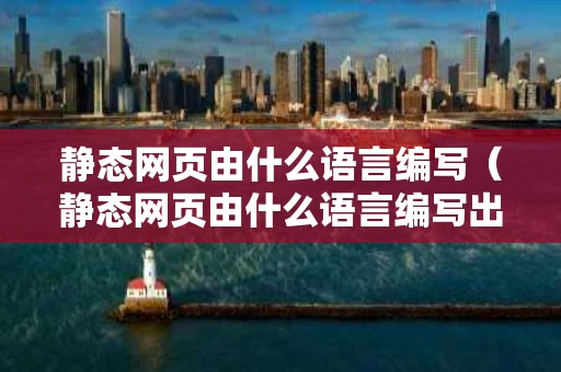 静态网页由什么语言编写（静态网页由什么语言编写出来）