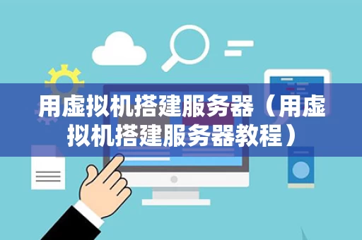 用虚拟机搭建服务器（用虚拟机搭建服务器教程）