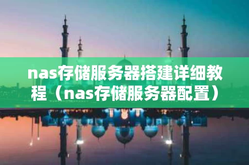nas存储服务器搭建详细教程（nas存储服务器配置）