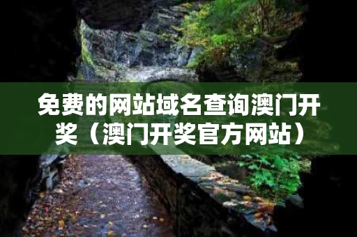 免费的网站域名查询澳门开奖（澳门开奖官方网站）