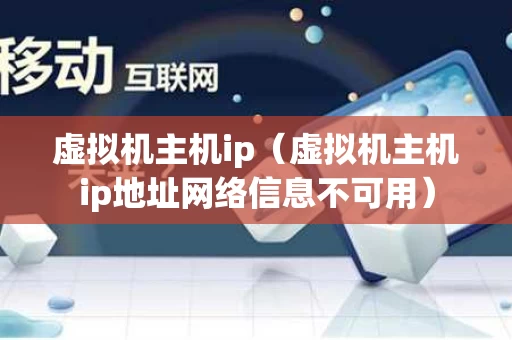 虚拟机主机ip（虚拟机主机ip地址网络信息不可用）