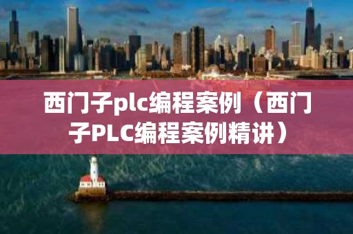 西门子plc编程案例（西门子PLC编程案例精讲）