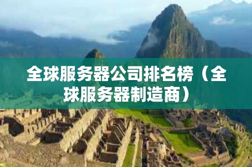 全球服务器公司排名榜（全球服务器制造商）