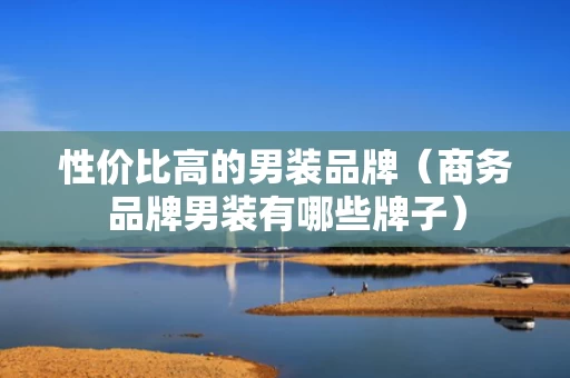 性价比高的男装品牌（商务品牌男装有哪些牌子）
